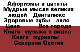 Афоризмы и цитаты. Мудрые мысли великих людей  «Дентилюкс». Здоровые зубы — зало › Цена ­ 293 - Все города Книги, музыка и видео » Книги, журналы   . Северная Осетия